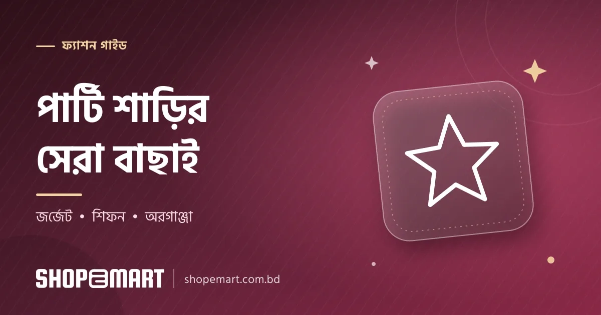 পার্টি শাড়ি ও জর্জেট, শিফন, অরগাঞ্জা শাড়ি: অনুষ্ঠানের জন্য কোনটা বাছবেন