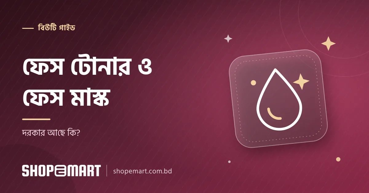 ফেস টোনার ও ফেস মাস্ক: সত্যিই দরকার আছে কি?