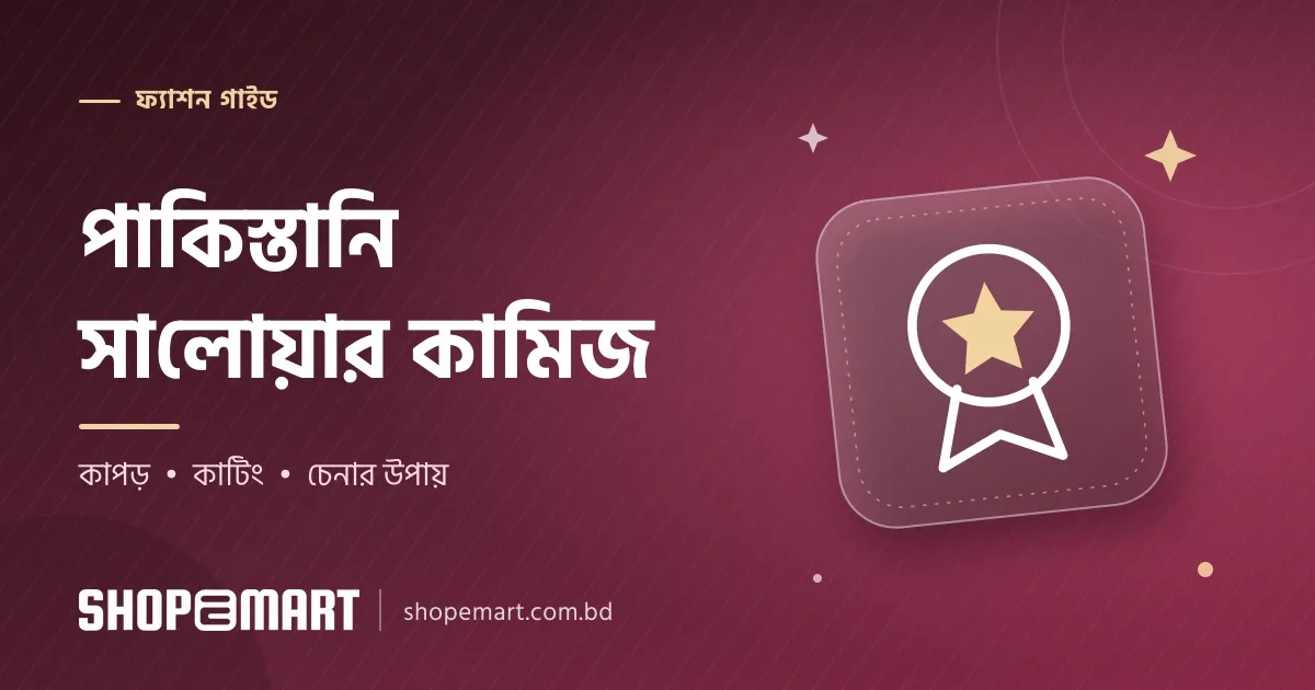 পাকিস্তানি ড্রেস বা সালোয়ার কামিজ: কেন জনপ্রিয় আর কীভাবে ভালোটা চিনবেন