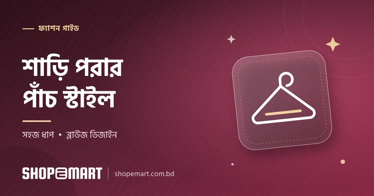 শাড়ি পরার স্টাইল: ৫টি সহজ পদ্ধতি ও ব্লাউজ ডিজাইনের আইডিয়া