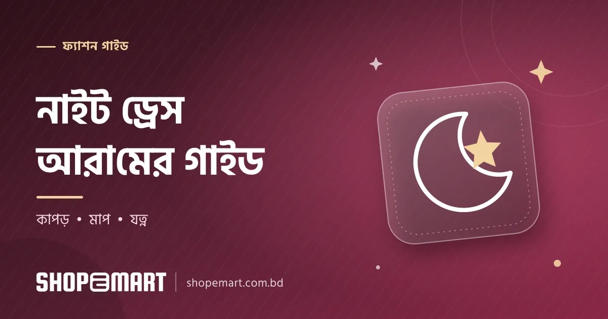 নাইট ড্রেস বাছাইয়ের গাইড: কাপড়, মাপ ও আরামদায়ক নাইটওয়্যার