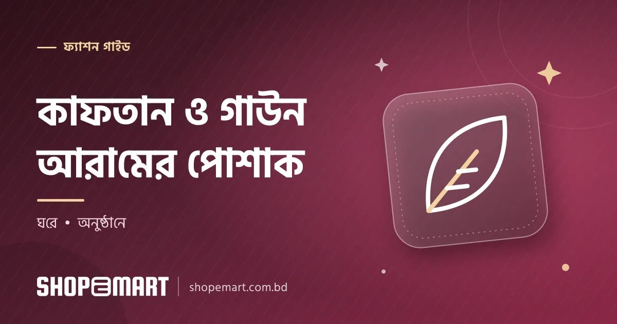 কাফতান কোন দিনে পরবেন আর গাউন কোন দিনে: পরিস্থিতি ধরে বেছে নিন