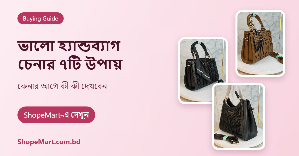 ভালো হ্যান্ডব্যাগ চেনার ৭টি সহজ উপায়: কেনার আগে কী কী দেখবেন (Handbag Buying Guide)