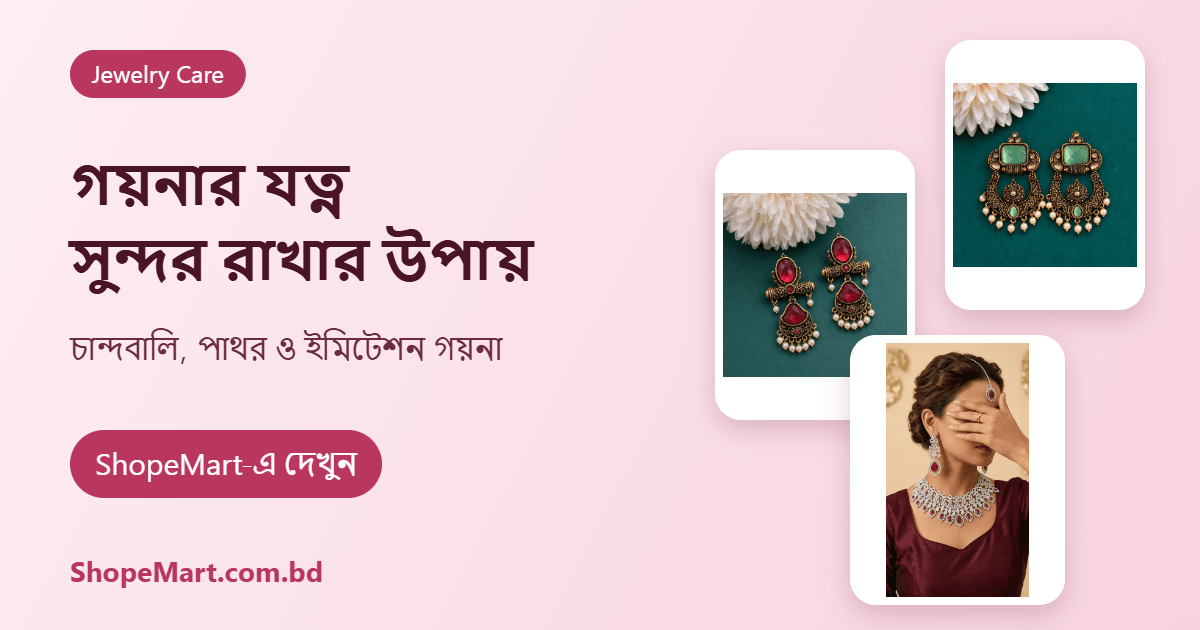 গয়না ও অ্যাকসেসরিজের যত্ন: ইমিটেশন ও পাথরের গয়না সুন্দর রাখার উপায় (Jewelry Care Guide)