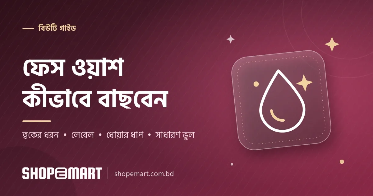 ফেস ওয়াশ কীভাবে বাছবেন: ত্বক অনুযায়ী সহজ গাইড (Face Wash Guide)