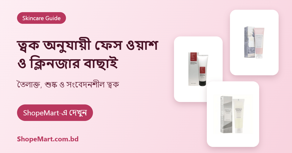 ত্বক অনুযায়ী ফেস ওয়াশ ও ক্লিনজার কীভাবে বাছবেন (Face Wash Guide)