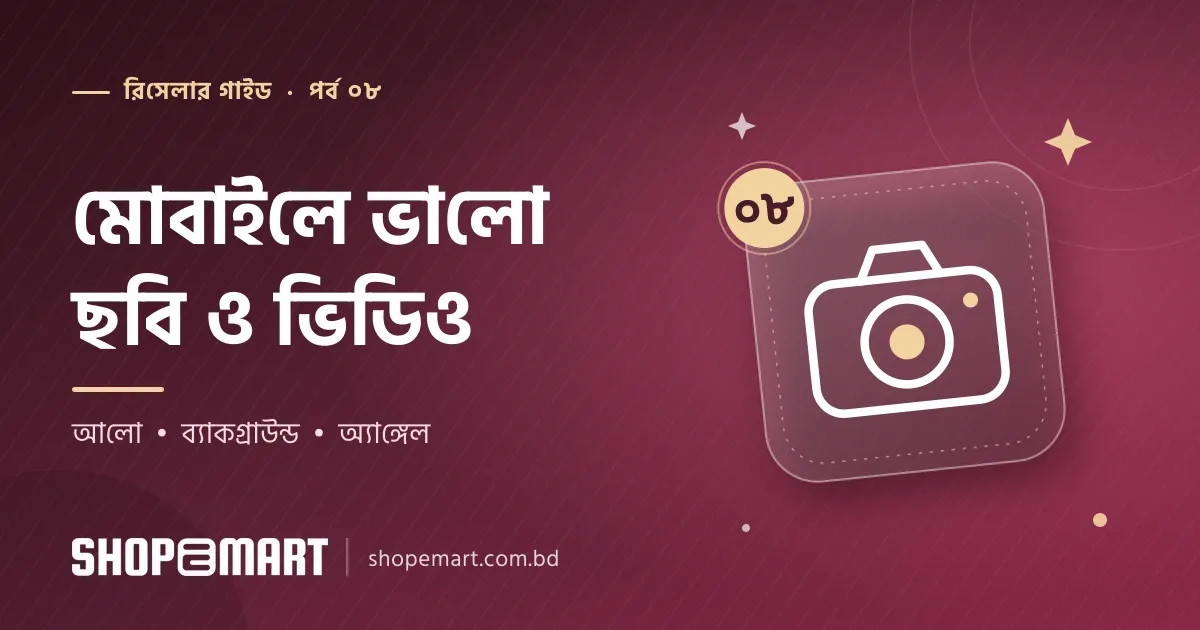 মোবাইল দিয়ে পণ্যের ভালো ছবি ও ভিডিও তোলার সহজ নিয়ম: রিসেলারদের জন্য
