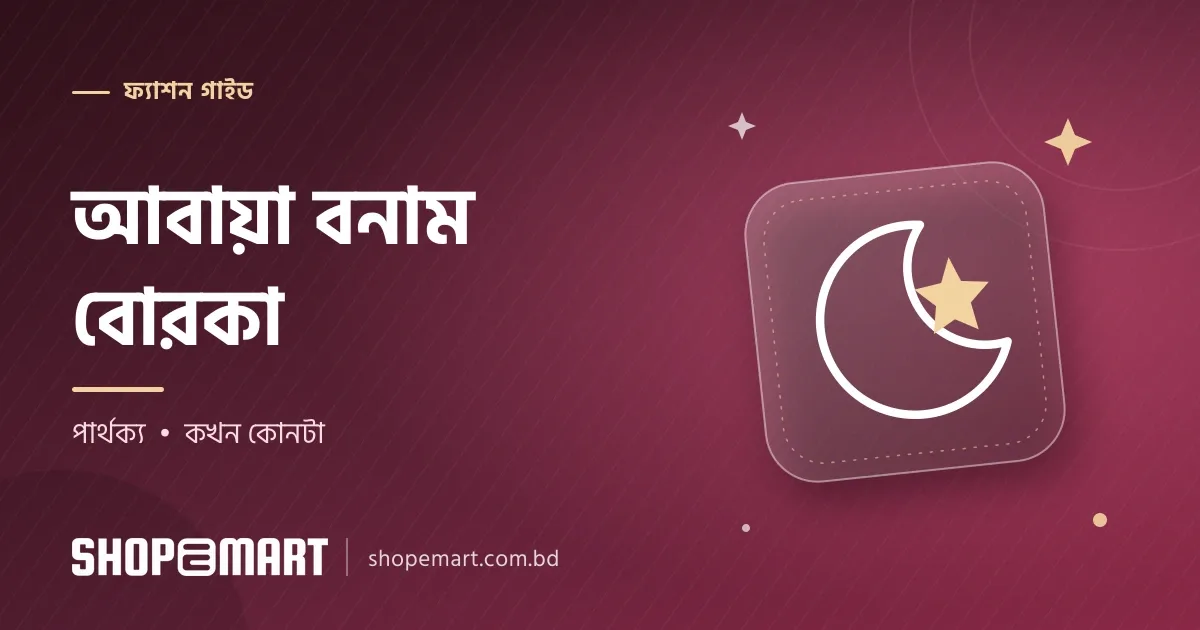 আবায়া বোরকা: পার্থক্য কী এবং কখন কোনটা পরবেন