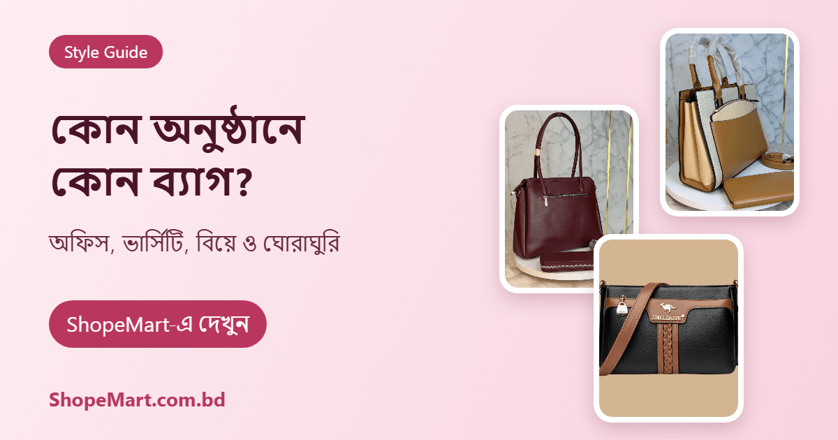 কোন অনুষ্ঠানে কোন ব্যাগ? অফিস, ভার্সিটি, বিয়ে ও ঘোরাঘুরির জন্য ব্যাগ বাছাইয়ের গাইড