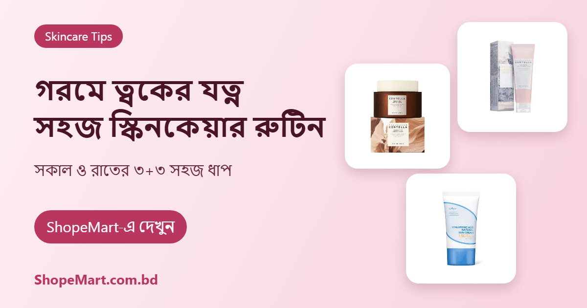 গরম ও আর্দ্র আবহাওয়ায় ত্বকের যত্ন: সহজ স্কিনকেয়ার রুটিন (Simple Skincare Routine)