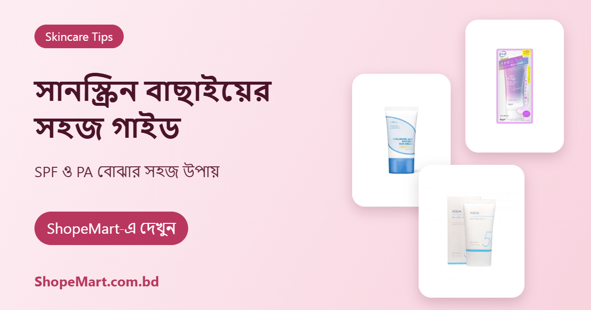 সানস্ক্রিন কীভাবে বাছাই করবেন: SPF, PA ও ব্যবহারের সহজ গাইড (Sunscreen Guide)